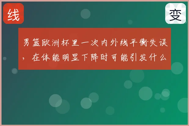 男篮欧洲杯里一次内外线平衡失误，在体能明显下降时可能引发什么连锁变化