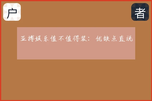 亚搏娱乐值不值得装:优缺点直说