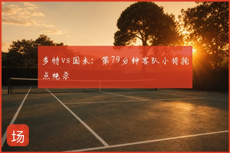 多特vs国米:第79分钟客队小将抢点绝杀