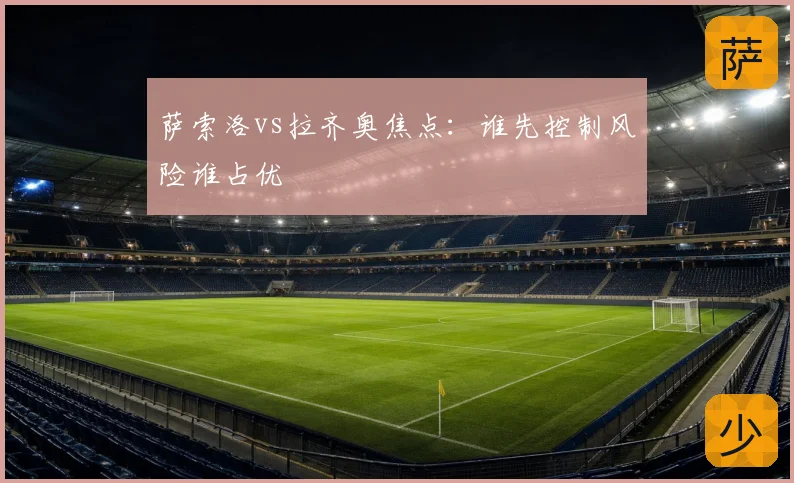 萨索洛vs拉齐奥焦点:谁先控制风险谁占优