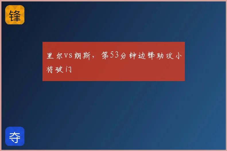 里尔vs朗斯,第53分钟边锋助攻小将破门