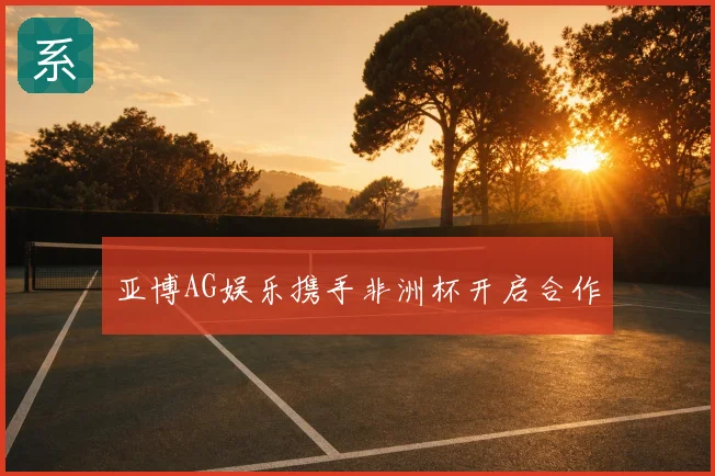 亚博AG娱乐携手非洲杯开启合作