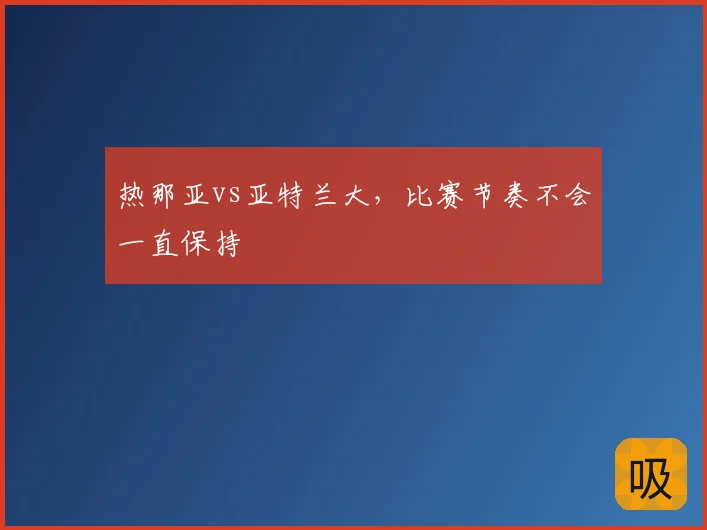热那亚vs亚特兰大,比赛节奏不会一直保持